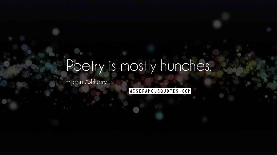 John Ashbery Quotes: Poetry is mostly hunches.