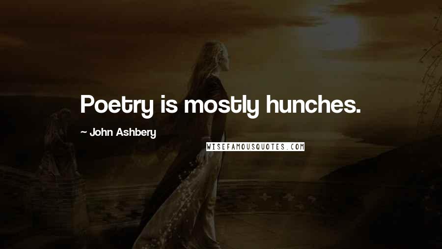 John Ashbery Quotes: Poetry is mostly hunches.