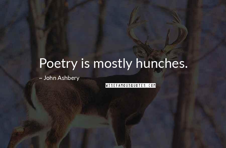 John Ashbery Quotes: Poetry is mostly hunches.