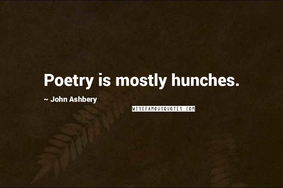 John Ashbery Quotes: Poetry is mostly hunches.