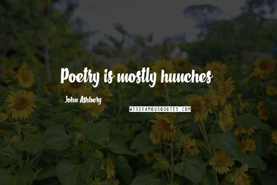 John Ashbery Quotes: Poetry is mostly hunches.