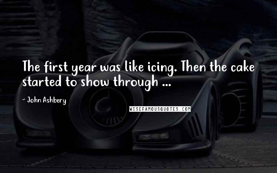 John Ashbery Quotes: The first year was like icing. Then the cake started to show through ...