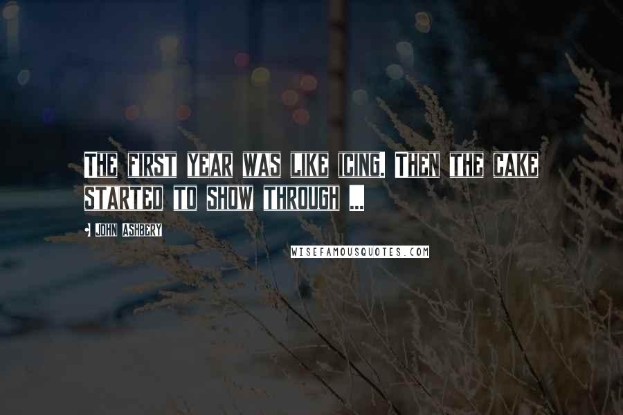 John Ashbery Quotes: The first year was like icing. Then the cake started to show through ...
