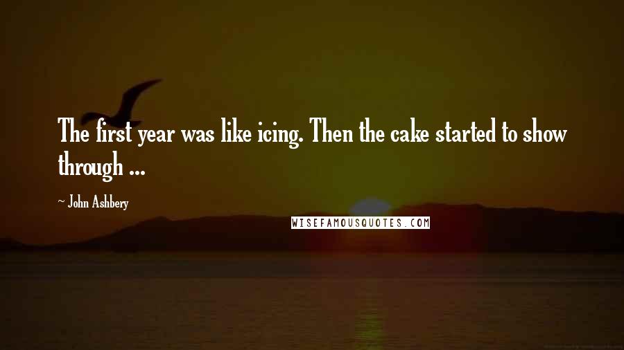 John Ashbery Quotes: The first year was like icing. Then the cake started to show through ...