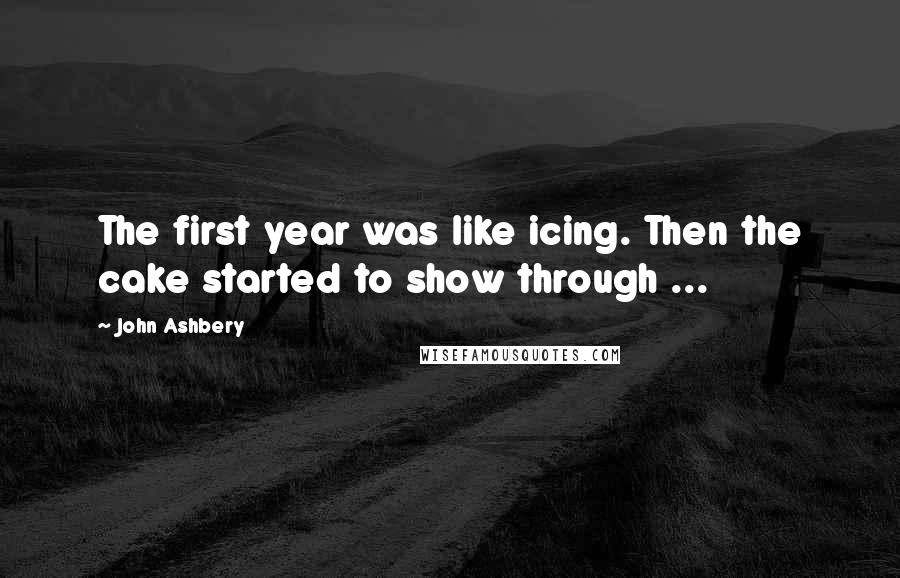 John Ashbery Quotes: The first year was like icing. Then the cake started to show through ...