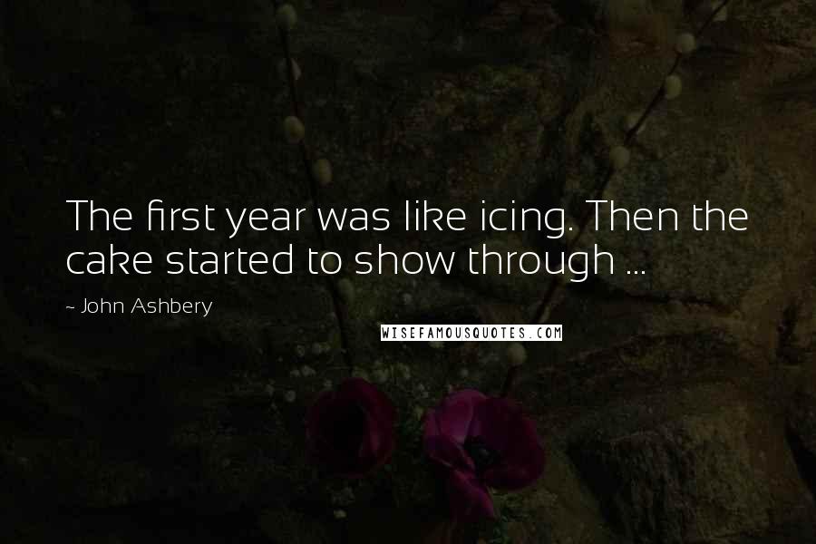 John Ashbery Quotes: The first year was like icing. Then the cake started to show through ...