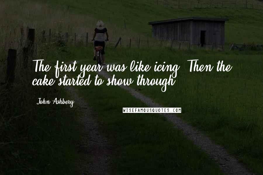 John Ashbery Quotes: The first year was like icing. Then the cake started to show through ...