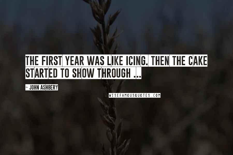 John Ashbery Quotes: The first year was like icing. Then the cake started to show through ...