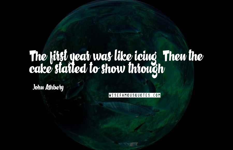 John Ashbery Quotes: The first year was like icing. Then the cake started to show through ...