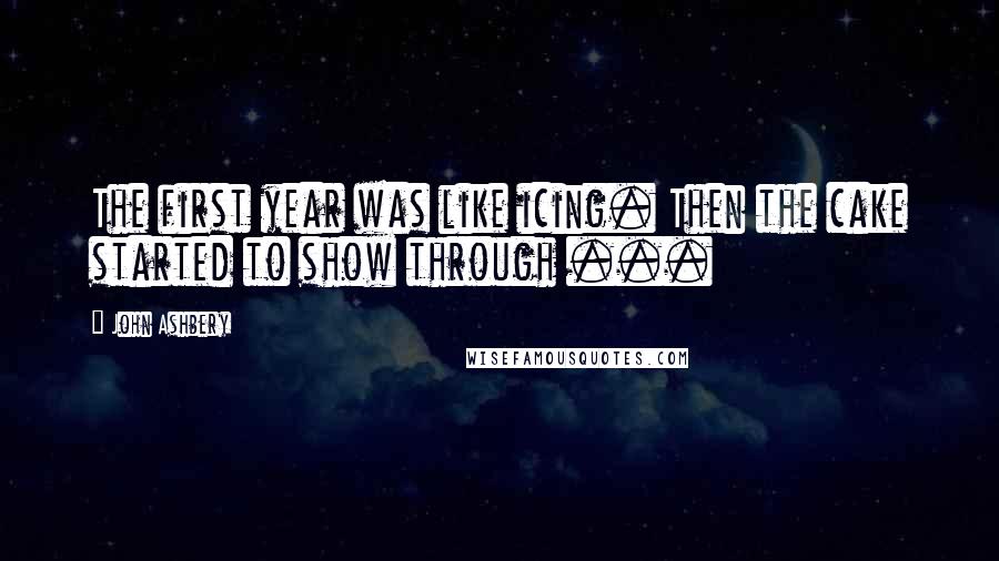 John Ashbery Quotes: The first year was like icing. Then the cake started to show through ...