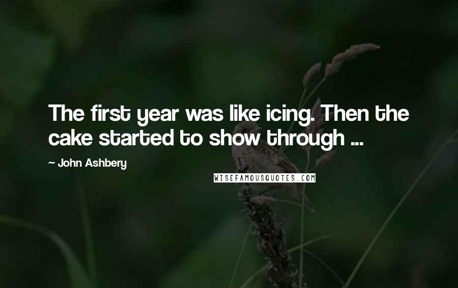 John Ashbery Quotes: The first year was like icing. Then the cake started to show through ...