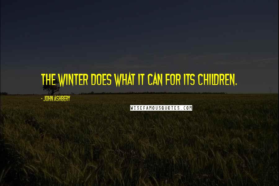 John Ashbery Quotes: The winter does what it can for its children.