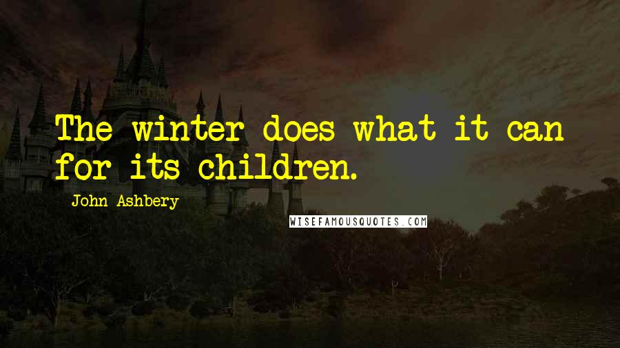 John Ashbery Quotes: The winter does what it can for its children.