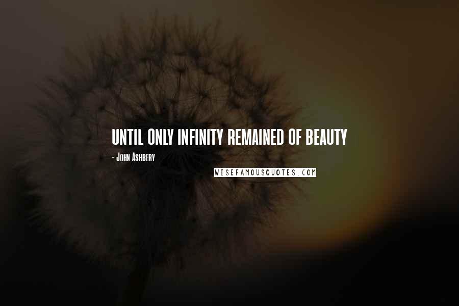 John Ashbery Quotes: until only infinity remained of beauty