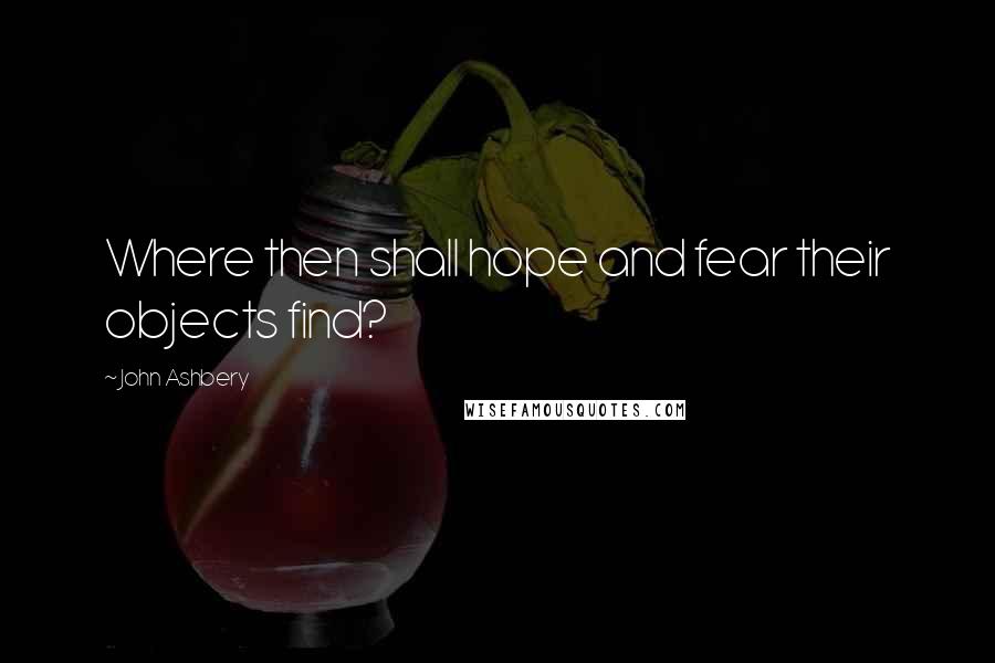 John Ashbery Quotes: Where then shall hope and fear their objects find?