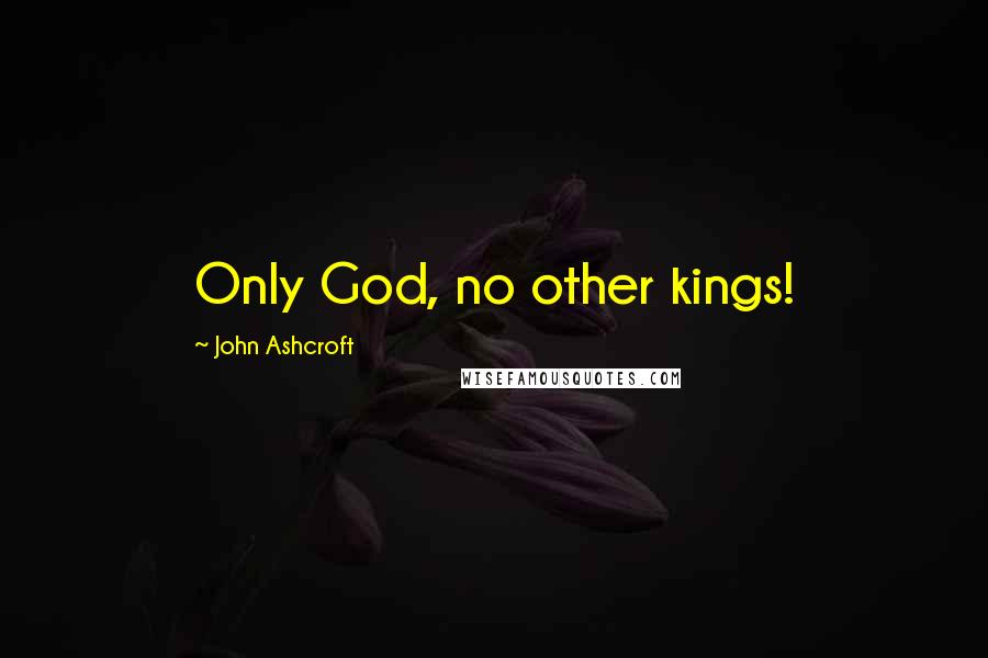 John Ashcroft Quotes: Only God, no other kings!