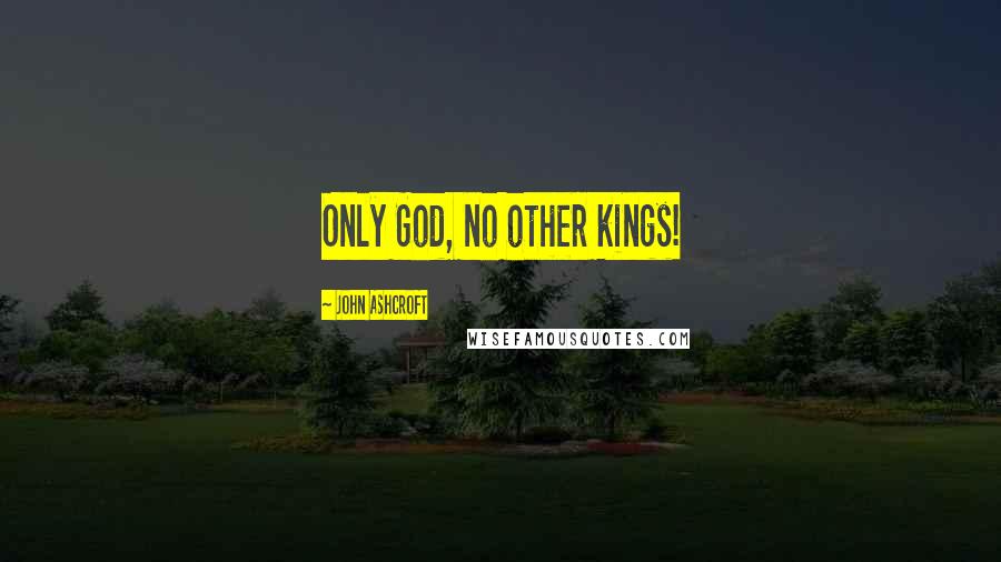 John Ashcroft Quotes: Only God, no other kings!