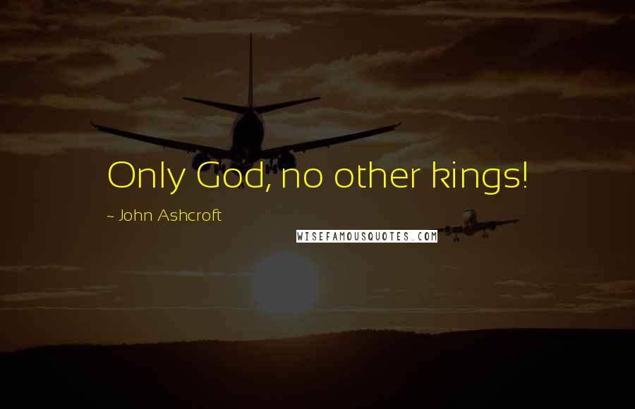 John Ashcroft Quotes: Only God, no other kings!