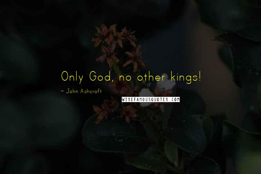 John Ashcroft Quotes: Only God, no other kings!