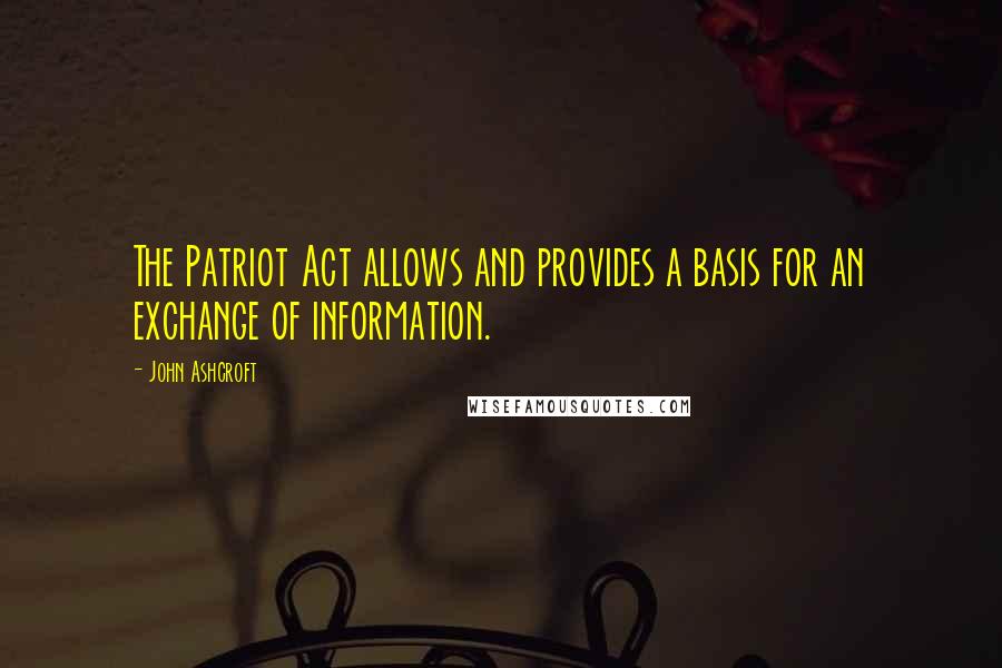 John Ashcroft Quotes: The Patriot Act allows and provides a basis for an exchange of information.