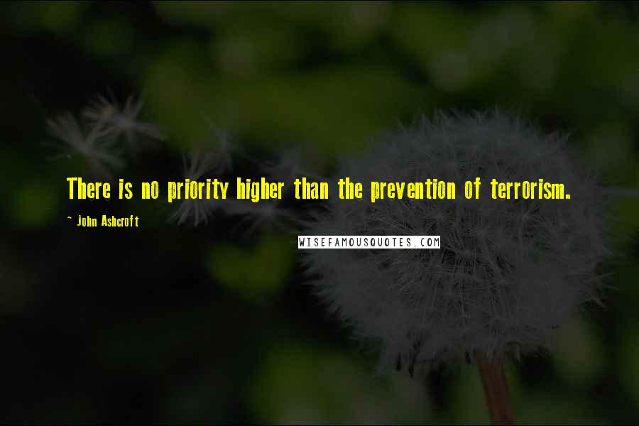 John Ashcroft Quotes: There is no priority higher than the prevention of terrorism.