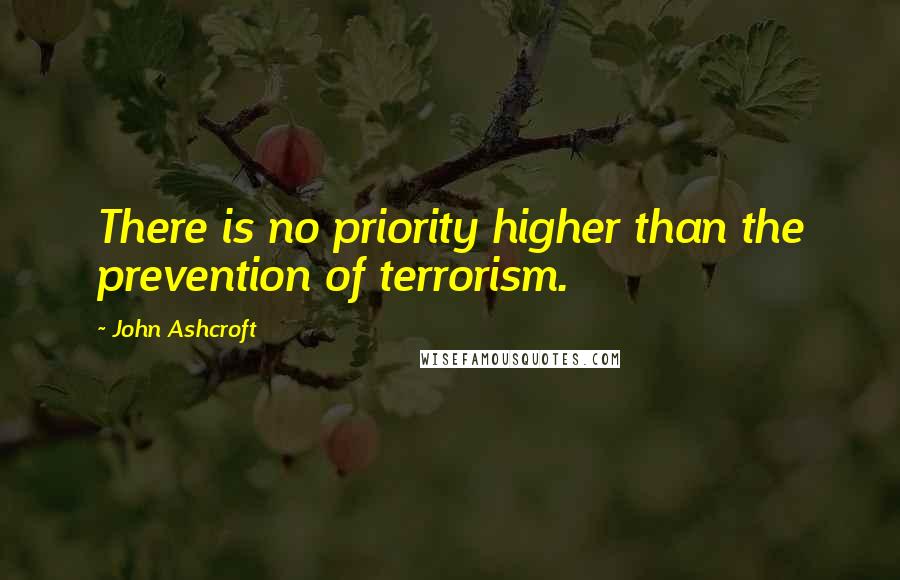 John Ashcroft Quotes: There is no priority higher than the prevention of terrorism.