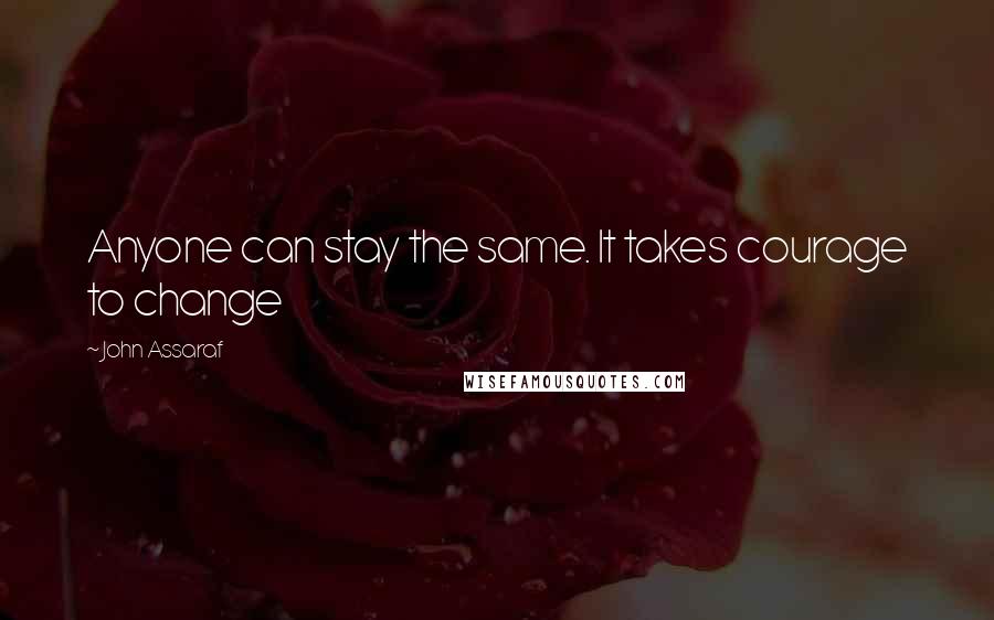 John Assaraf Quotes: Anyone can stay the same. It takes courage to change