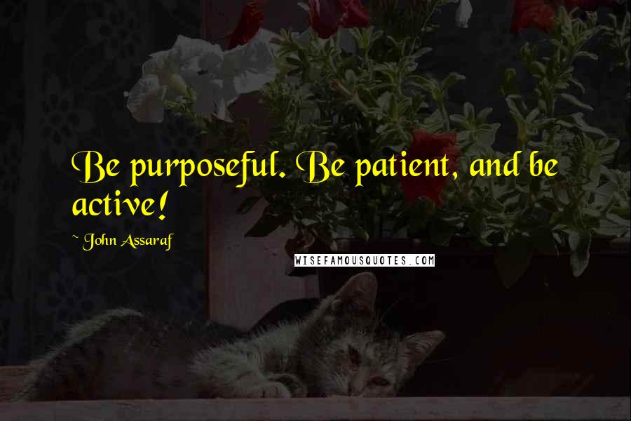 John Assaraf Quotes: Be purposeful. Be patient, and be active!