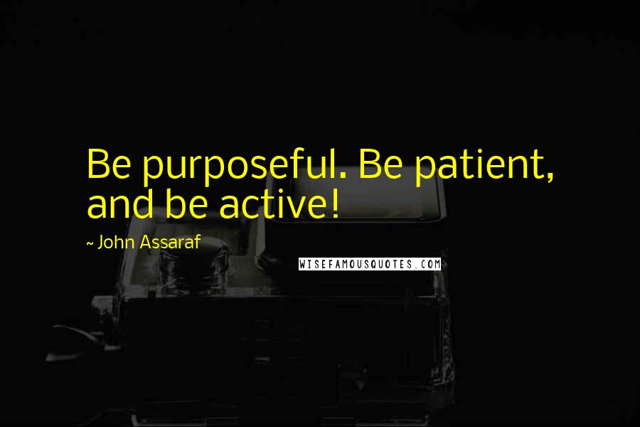 John Assaraf Quotes: Be purposeful. Be patient, and be active!