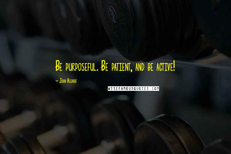 John Assaraf Quotes: Be purposeful. Be patient, and be active!