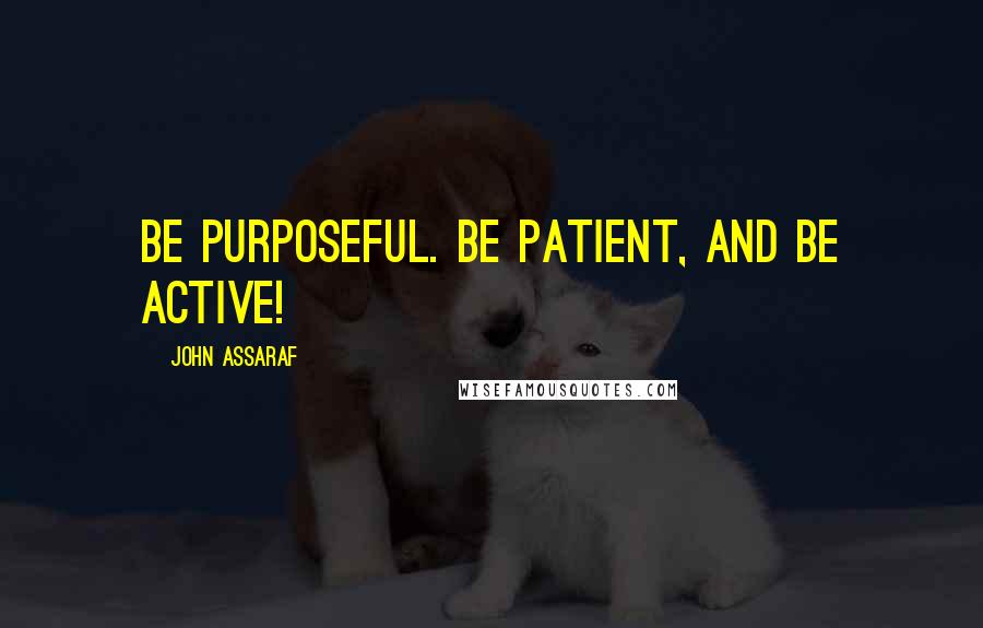 John Assaraf Quotes: Be purposeful. Be patient, and be active!