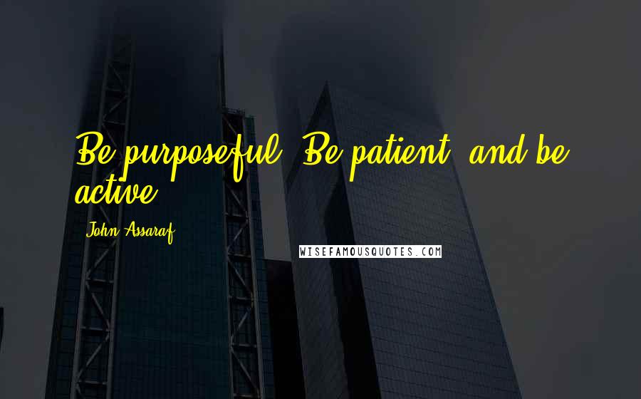 John Assaraf Quotes: Be purposeful. Be patient, and be active!