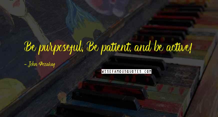 John Assaraf Quotes: Be purposeful. Be patient, and be active!