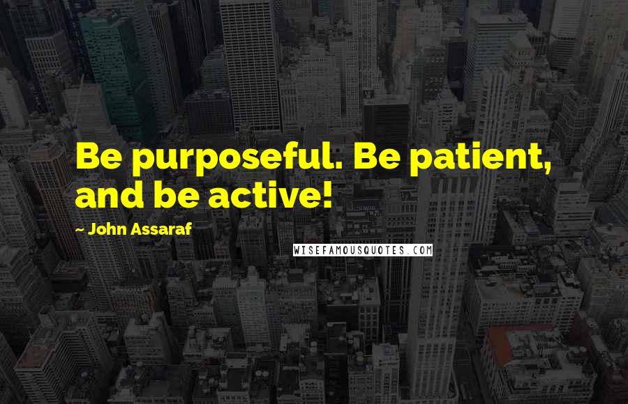 John Assaraf Quotes: Be purposeful. Be patient, and be active!