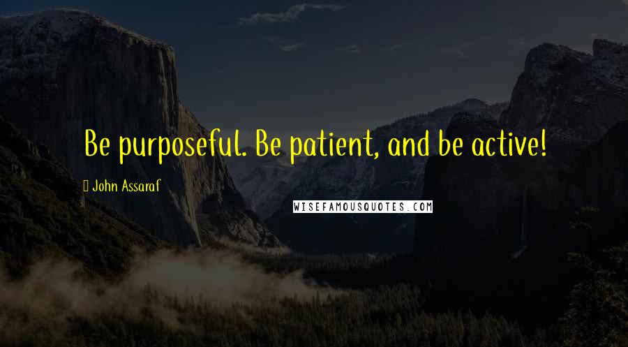 John Assaraf Quotes: Be purposeful. Be patient, and be active!