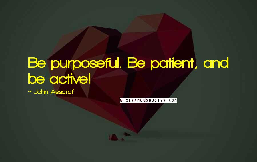 John Assaraf Quotes: Be purposeful. Be patient, and be active!