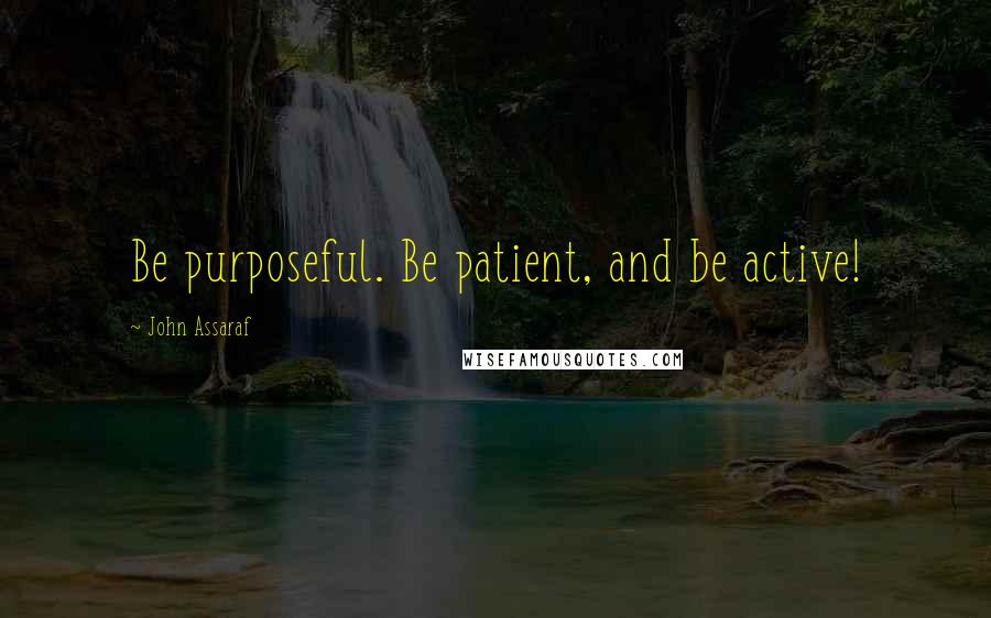 John Assaraf Quotes: Be purposeful. Be patient, and be active!