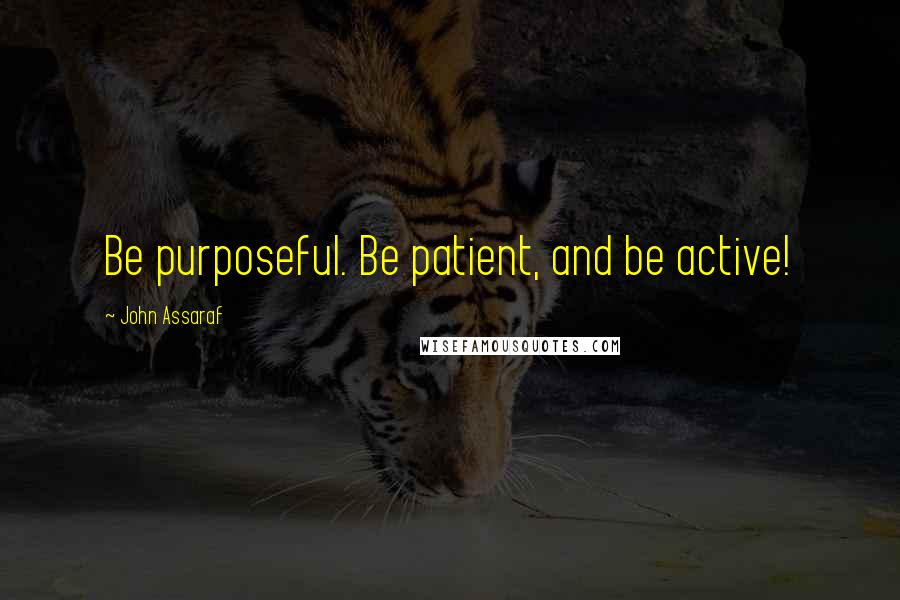 John Assaraf Quotes: Be purposeful. Be patient, and be active!