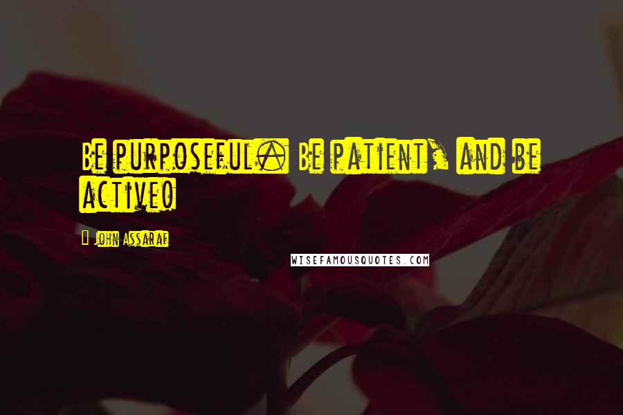 John Assaraf Quotes: Be purposeful. Be patient, and be active!