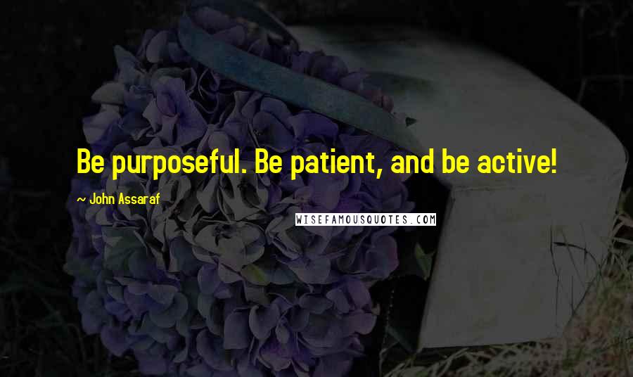 John Assaraf Quotes: Be purposeful. Be patient, and be active!