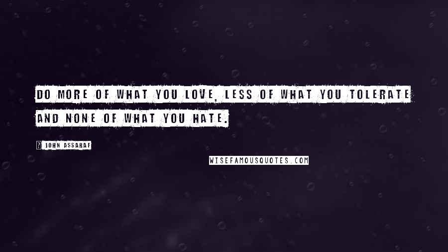 John Assaraf Quotes: Do more of what you love, less of what you tolerate and none of what you hate.