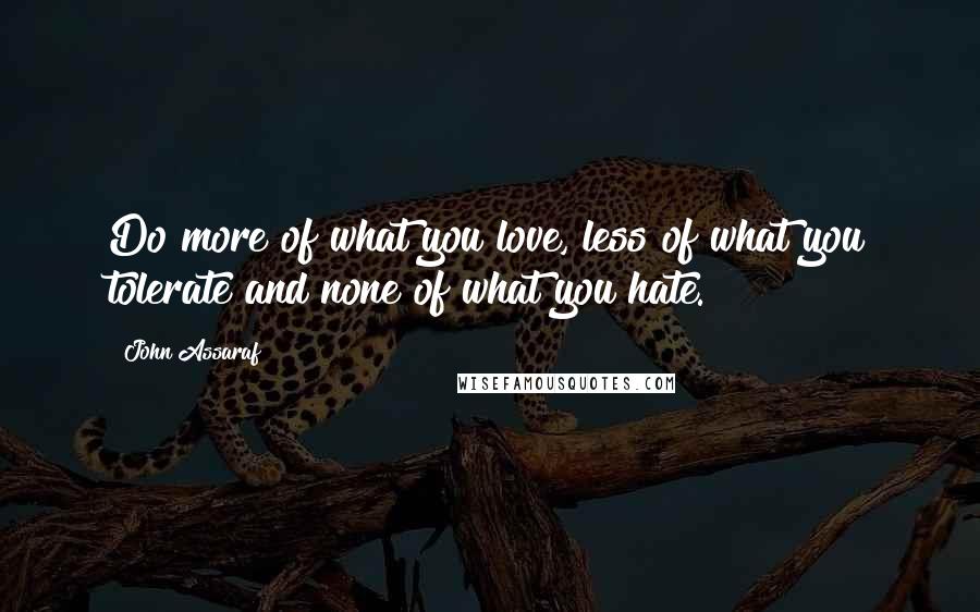 John Assaraf Quotes: Do more of what you love, less of what you tolerate and none of what you hate.