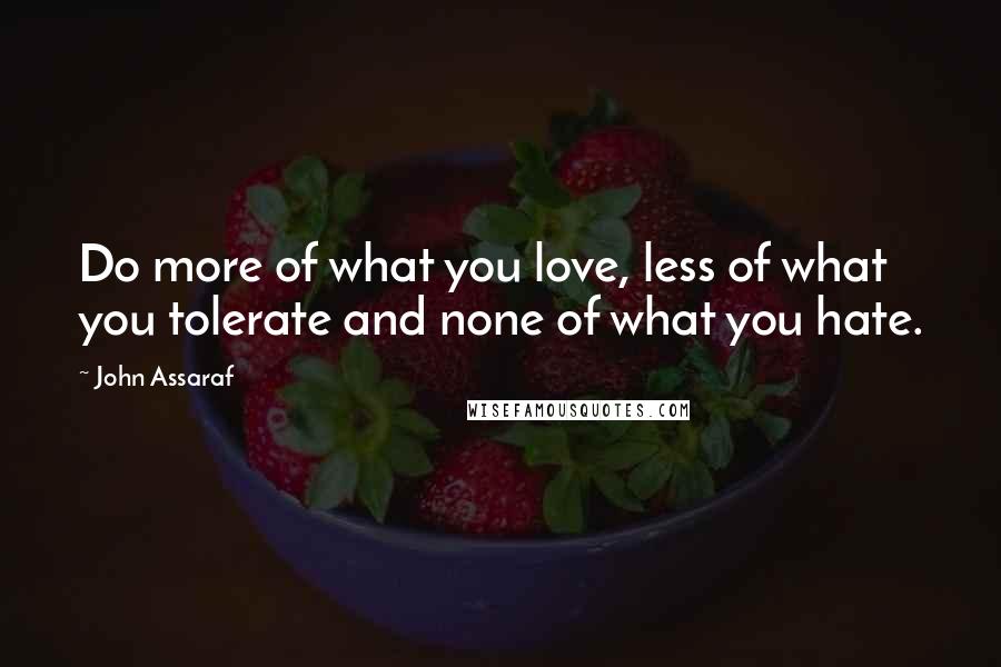 John Assaraf Quotes: Do more of what you love, less of what you tolerate and none of what you hate.