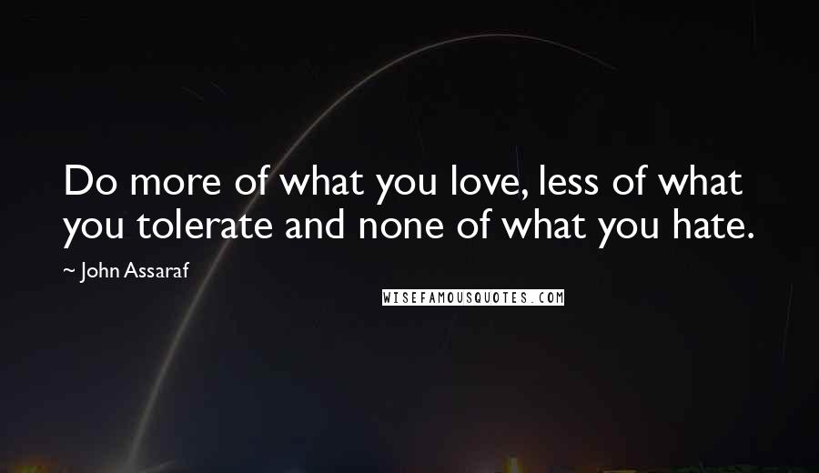 John Assaraf Quotes: Do more of what you love, less of what you tolerate and none of what you hate.