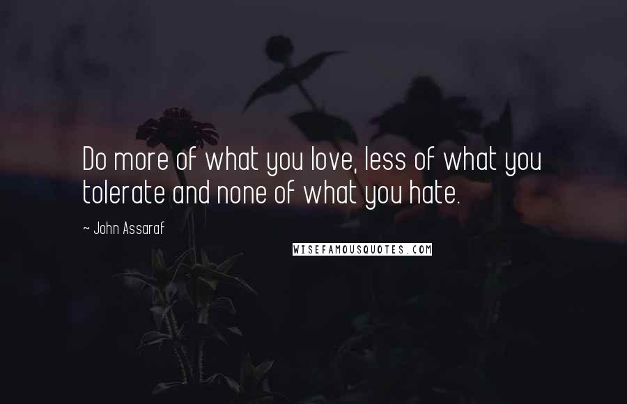 John Assaraf Quotes: Do more of what you love, less of what you tolerate and none of what you hate.