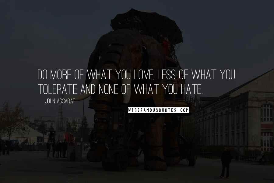 John Assaraf Quotes: Do more of what you love, less of what you tolerate and none of what you hate.