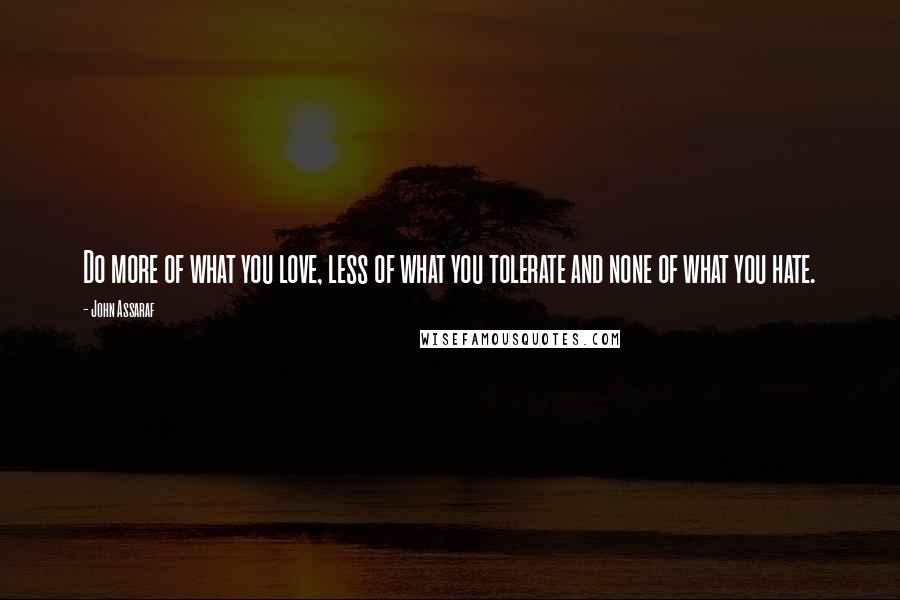 John Assaraf Quotes: Do more of what you love, less of what you tolerate and none of what you hate.