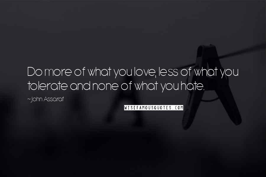 John Assaraf Quotes: Do more of what you love, less of what you tolerate and none of what you hate.