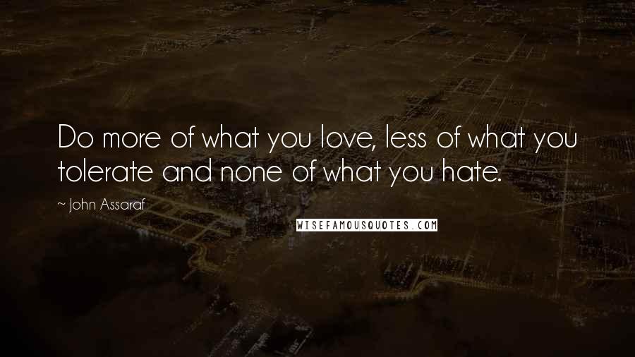 John Assaraf Quotes: Do more of what you love, less of what you tolerate and none of what you hate.