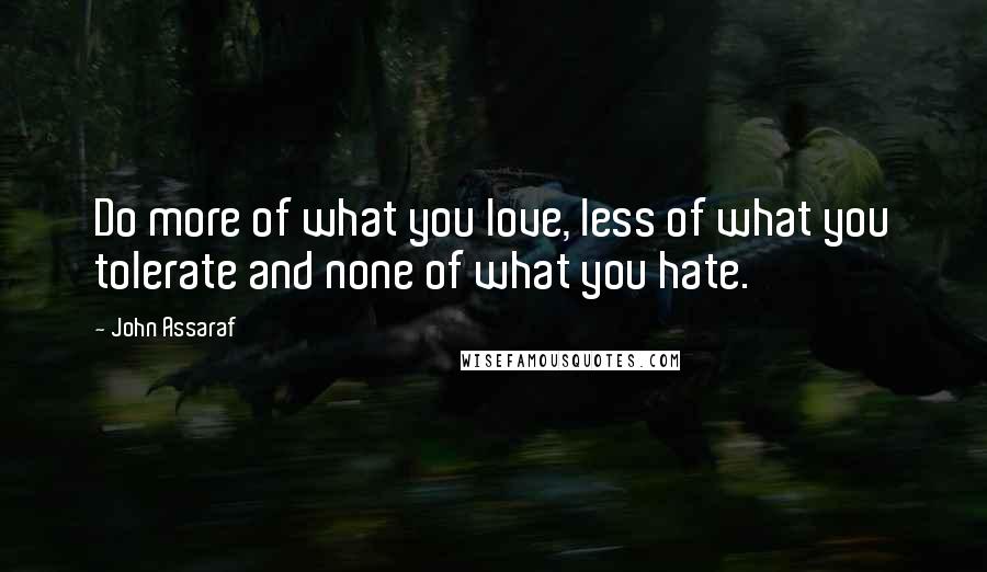 John Assaraf Quotes: Do more of what you love, less of what you tolerate and none of what you hate.